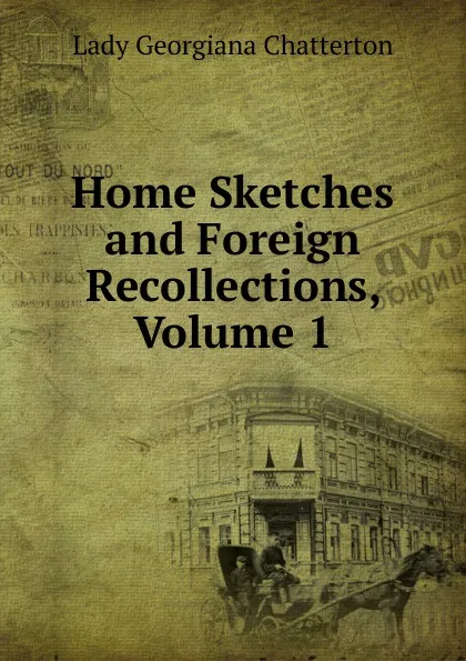 Обложка книги Home Sketches and Foreign Recollections, Volume 1, Lady Georgiana Chatterton