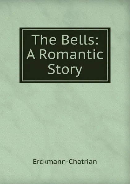 Обложка книги The Bells: A Romantic Story, Erckmann-Chatrian