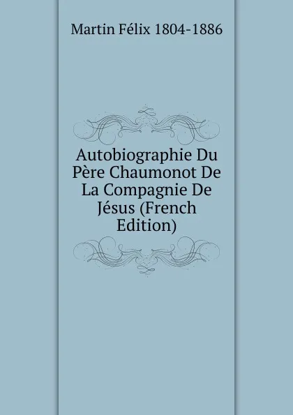 Обложка книги Autobiographie Du Pere Chaumonot De La Compagnie De Jesus (French Edition), Martin Félix 1804-1886