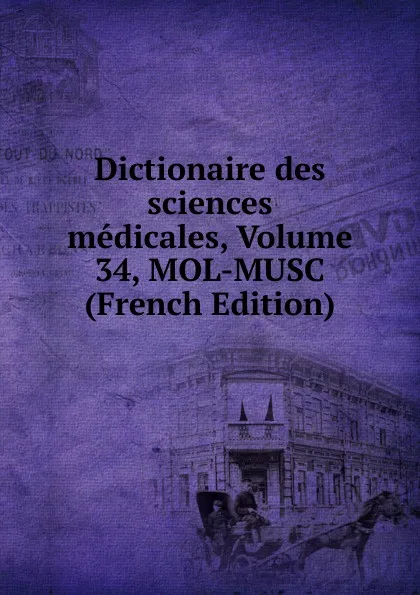 Обложка книги Dictionaire des sciences medicales, Volume 34, MOL-MUSC (French Edition), 