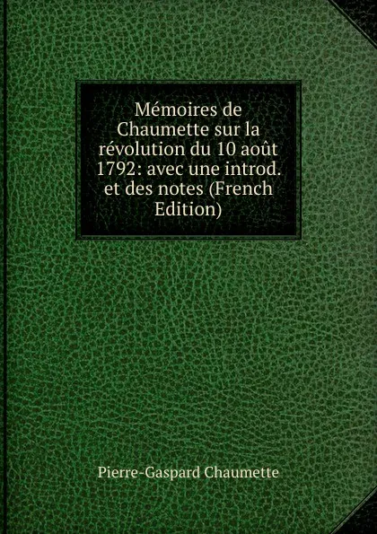 Обложка книги Memoires de Chaumette sur la revolution du 10 aout 1792: avec une introd. et des notes (French Edition), Pierre-Gaspard Chaumette