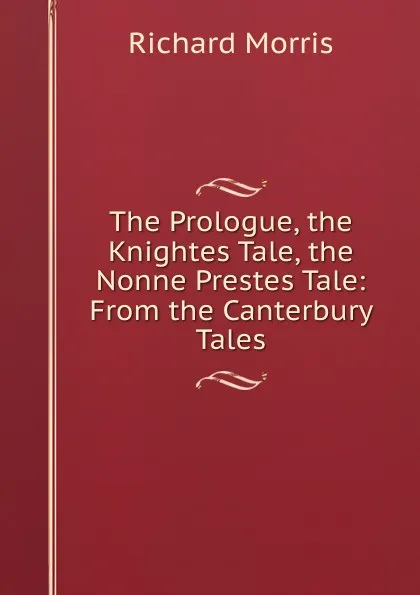 Обложка книги The Prologue, the Knightes Tale, the Nonne Prestes Tale: From the Canterbury Tales, Richard Morris