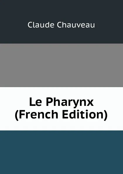 Обложка книги Le Pharynx (French Edition), Claude Chauveau