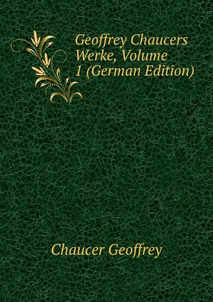 Обложка книги Geoffrey Chaucers Werke, Volume 1 (German Edition), Geoffrey Chaucer