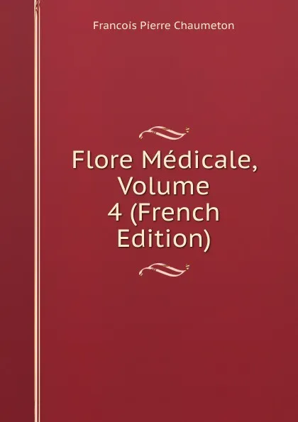 Обложка книги Flore Medicale, Volume 4 (French Edition), François Pierre Chaumeton