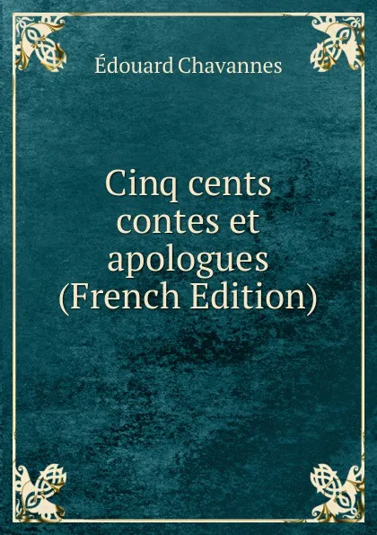 Обложка книги Cinq cents contes et apologues (French Edition), Edouard Chavannes