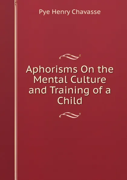 Обложка книги Aphorisms On the Mental Culture and Training of a Child, Pye Henry Chavasse