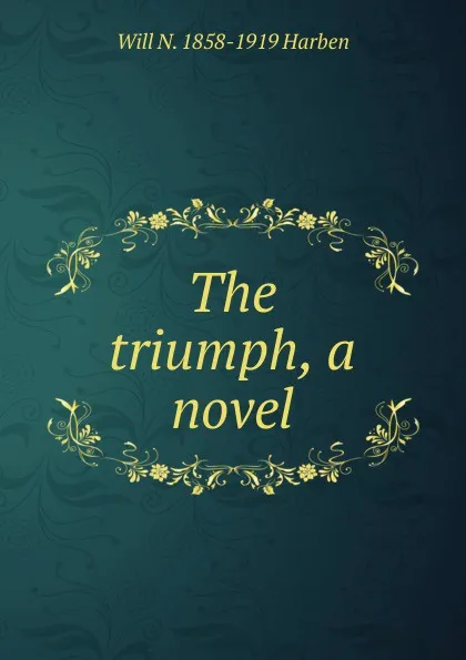 Обложка книги The triumph, a novel, Will N. 1858-1919 Harben