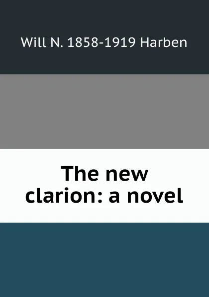 Обложка книги The new clarion: a novel, Will N. 1858-1919 Harben