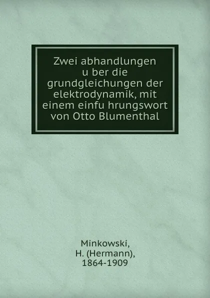 Обложка книги Zwei abhandlungen uber die grundgleichungen der elektrodynamik, mit einem einfuhrungswort von Otto Blumenthal, Hermann Minkowski