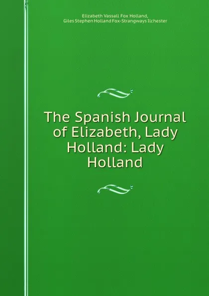 Обложка книги The Spanish Journal of Elizabeth, Lady Holland: Lady Holland, Elizabeth Vassall Fox Holland