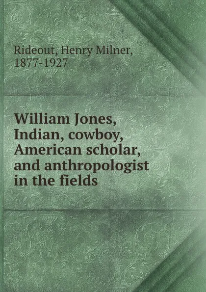 Обложка книги William Jones, Indian, cowboy, American scholar, and anthropologist in the fields, Henry Milner Rideout