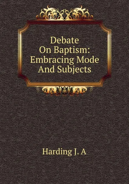 Обложка книги Debate On Baptism: Embracing Mode And Subjects, Harding J. A