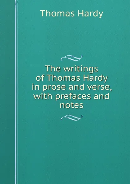 Обложка книги The writings of Thomas Hardy in prose and verse, with prefaces and notes, Hardy Thomas