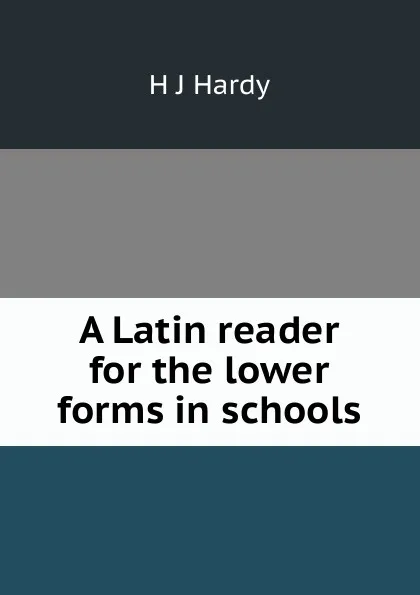 Обложка книги A Latin reader for the lower forms in schools, H J Hardy