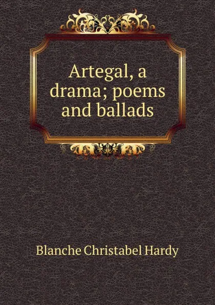 Обложка книги Artegal, a drama; poems and ballads, Blanche Christabel Hardy
