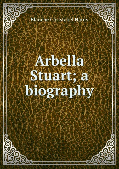 Обложка книги Arbella Stuart; a biography, Blanche Christabel Hardy