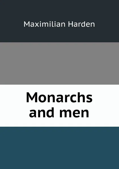 Обложка книги Monarchs and men, Maximilian Harden