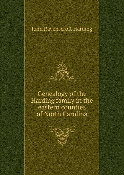 Обложка книги Genealogy of the Harding family in the eastern counties of North Carolina, John Ravenscroft Harding