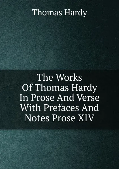 Обложка книги The Works Of Thomas Hardy In Prose And Verse With Prefaces And Notes Prose XIV, Hardy Thomas