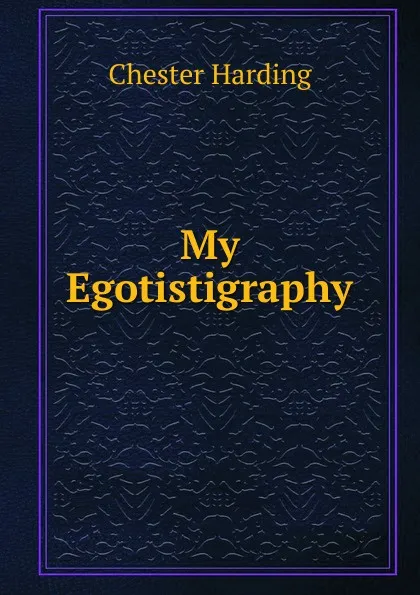 Обложка книги My Egotistigraphy, Chester Harding