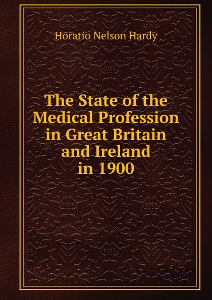 Обложка книги The State of the Medical Profession in Great Britain and Ireland in 1900, Horatio Nelson Hardy