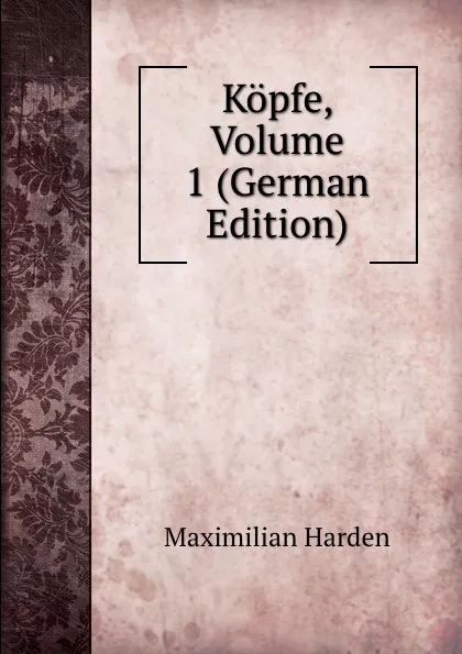 Обложка книги Kopfe, Volume 1 (German Edition), Maximilian Harden