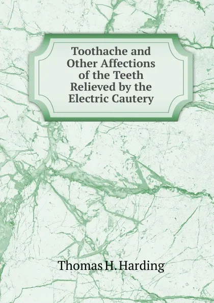 Обложка книги Toothache and Other Affections of the Teeth Relieved by the Electric Cautery, Thomas H. Harding
