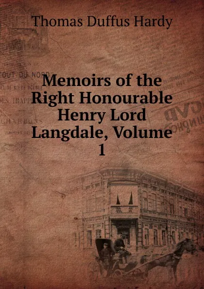 Обложка книги Memoirs of the Right Honourable Henry Lord Langdale, Volume 1, Thomas Duffus Hardy