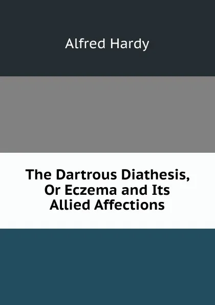 Обложка книги The Dartrous Diathesis, Or Eczema and Its Allied Affections, Alfred Hardy
