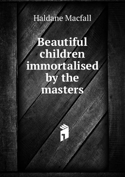 Обложка книги Beautiful children immortalised by the masters, Haldane Macfall