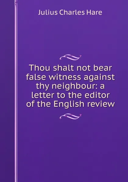 Обложка книги Thou shalt not bear false witness against thy neighbour: a letter to the editor of the English review, Julius Charles Hare