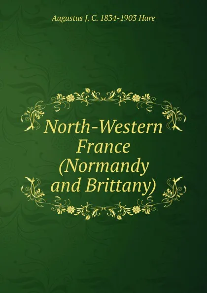 Обложка книги North-Western France (Normandy and Brittany), Augustus J. C. 1834-1903 Hare