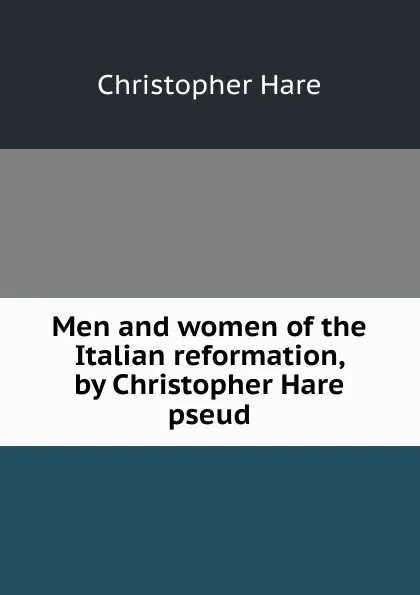 Обложка книги Men and women of the Italian reformation, by Christopher Hare pseud., Christopher Hare