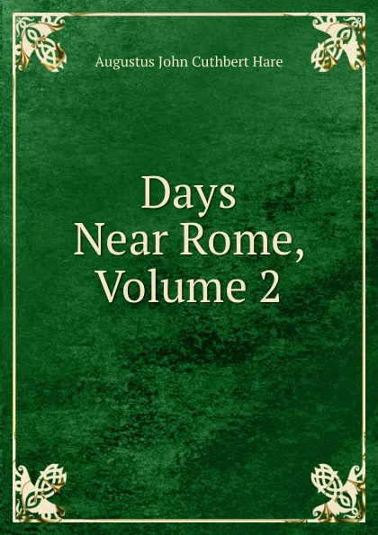 Обложка книги Days Near Rome, Volume 2, Augustus John Cuthbert Hare