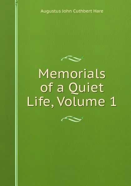 Обложка книги Memorials of a Quiet Life, Volume 1, Augustus John Cuthbert Hare