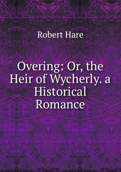 Обложка книги Overing: Or, the Heir of Wycherly. a Historical Romance, Robert Hare