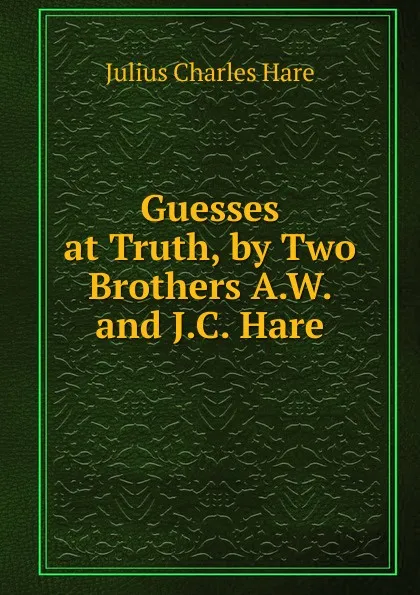 Обложка книги Guesses at Truth, by Two Brothers A.W. and J.C. Hare., Julius Charles Hare