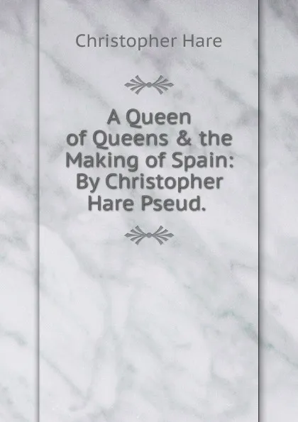 Обложка книги A Queen of Queens . the Making of Spain: By Christopher Hare Pseud. ., Christopher Hare