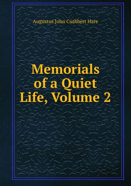 Обложка книги Memorials of a Quiet Life, Volume 2, Augustus John Cuthbert Hare