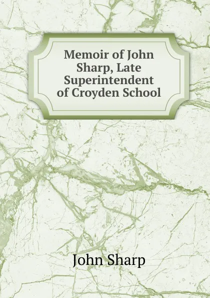 Обложка книги Memoir of John Sharp, Late Superintendent of Croyden School, John Sharp