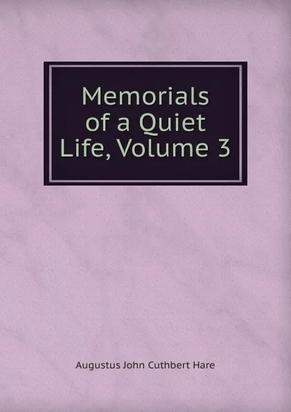 Обложка книги Memorials of a Quiet Life, Volume 3, Augustus John Cuthbert Hare