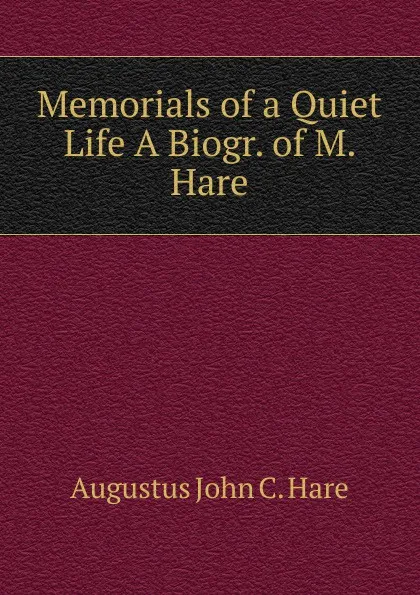 Обложка книги Memorials of a Quiet Life A Biogr. of M. Hare., Augustus John C. Hare