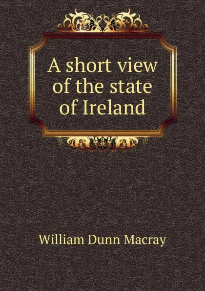 Обложка книги A short view of the state of Ireland, William Dunn Macray