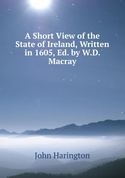 Обложка книги A Short View of the State of Ireland, Written in 1605, Ed. by W.D. Macray, John Harington