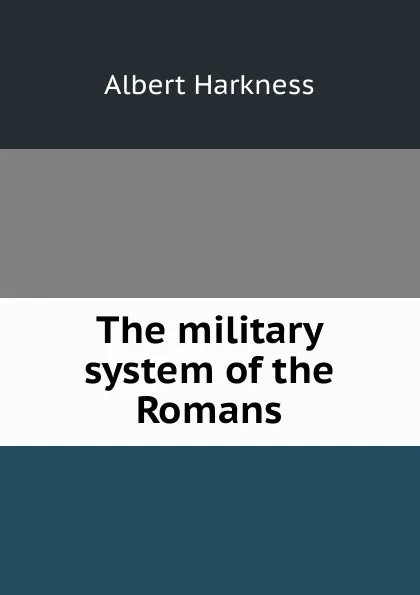 Обложка книги The military system of the Romans, Albert Harkness