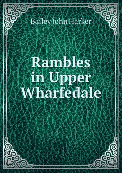 Обложка книги Rambles in Upper Wharfedale, Bailey John Harker