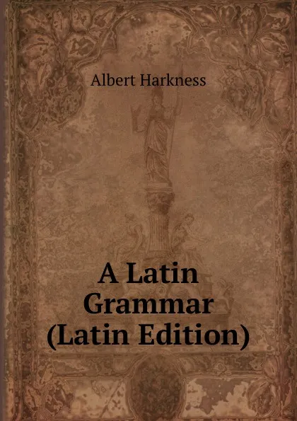 Обложка книги A Latin Grammar (Latin Edition), Albert Harkness