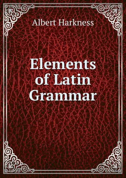 Обложка книги Elements of Latin Grammar, Albert Harkness