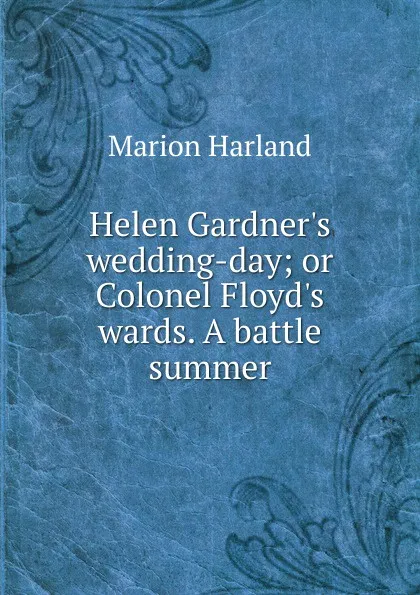 Обложка книги Helen Gardner.s wedding-day; or Colonel Floyd.s wards. A battle summer, Marion Harland